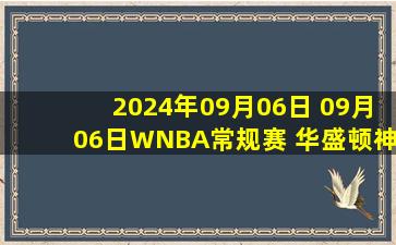 2024年09月06日 09月06日WNBA常规赛 华盛顿神秘人90 - 77菲尼克斯水星 全场集锦